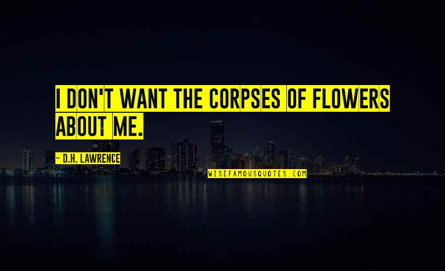 Corpses Quotes By D.H. Lawrence: I don't want the corpses of flowers about