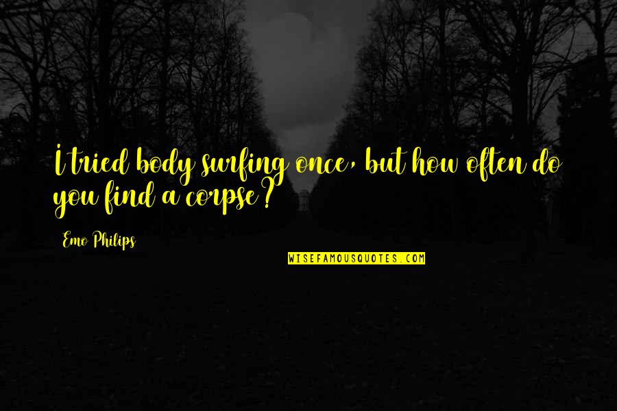 Corpses Quotes By Emo Philips: I tried body surfing once, but how often