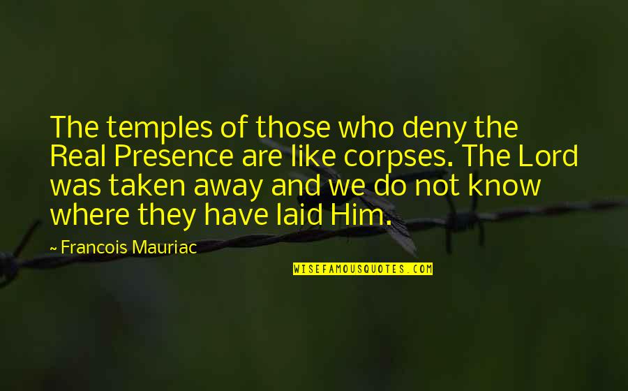 Corpses Quotes By Francois Mauriac: The temples of those who deny the Real