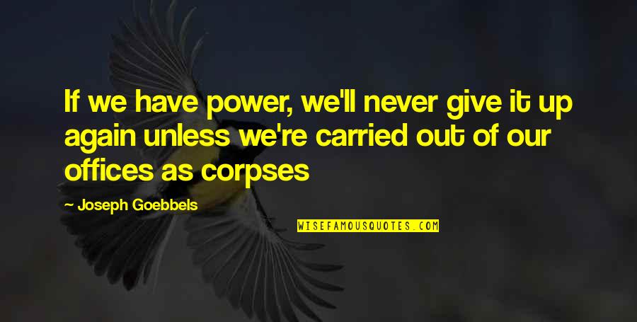 Corpses Quotes By Joseph Goebbels: If we have power, we'll never give it