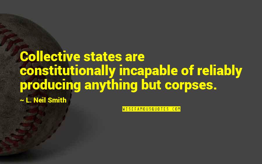 Corpses Quotes By L. Neil Smith: Collective states are constitutionally incapable of reliably producing