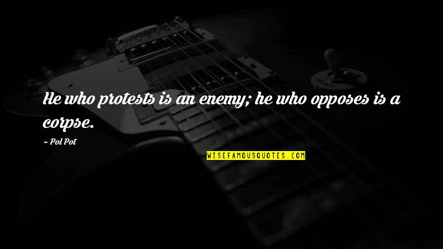 Corpses Quotes By Pol Pot: He who protests is an enemy; he who