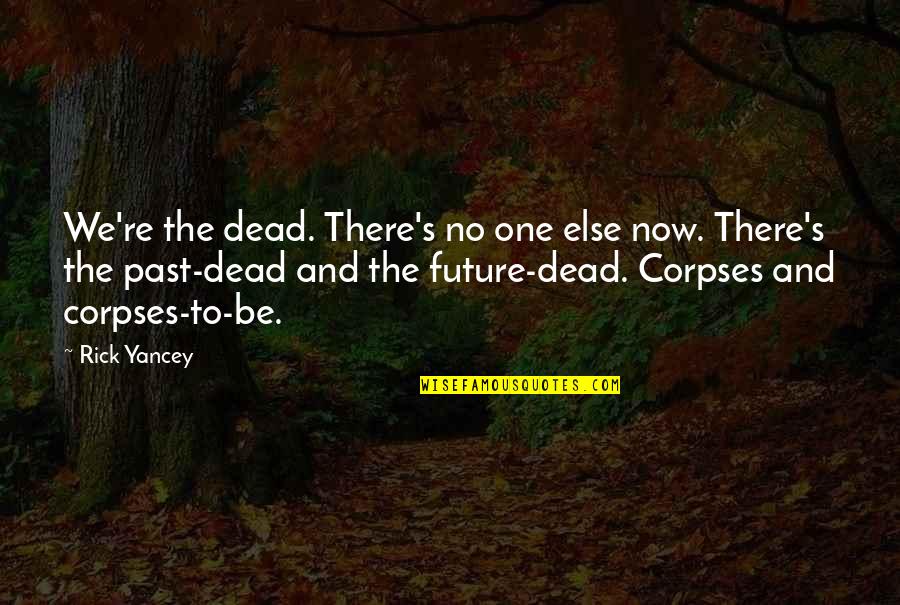 Corpses Quotes By Rick Yancey: We're the dead. There's no one else now.