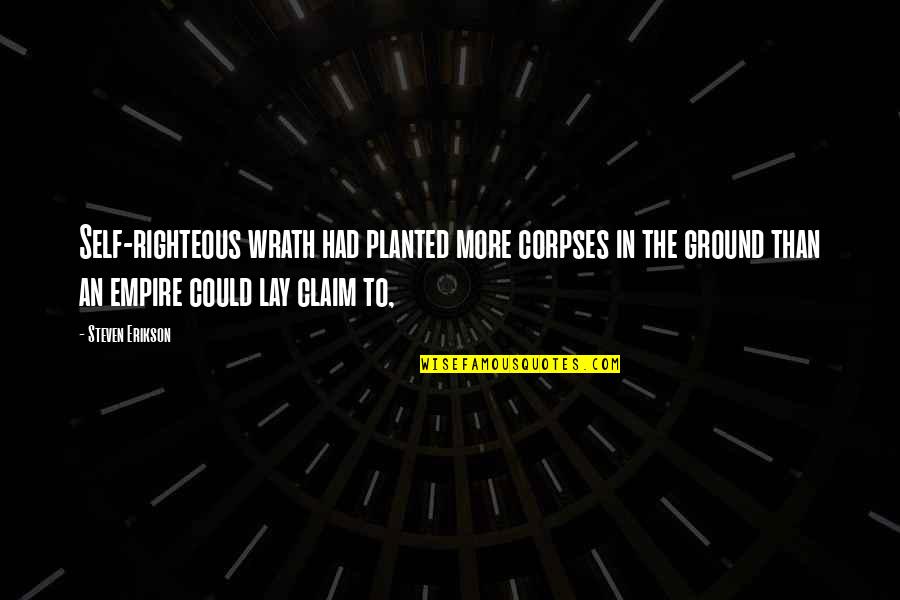 Corpses Quotes By Steven Erikson: Self-righteous wrath had planted more corpses in the Corpses Quotes By Steven Erikson: Self-righteous wrath had planted more corpses in the