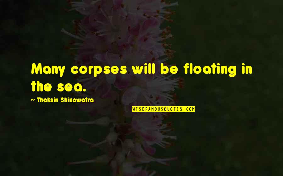 Corpses Quotes By Thaksin Shinawatra: Many corpses will be floating in the sea.