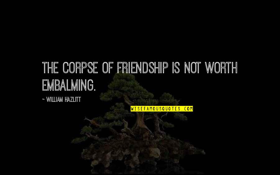 Corpses Quotes By William Hazlitt: The corpse of friendship is not worth embalming.