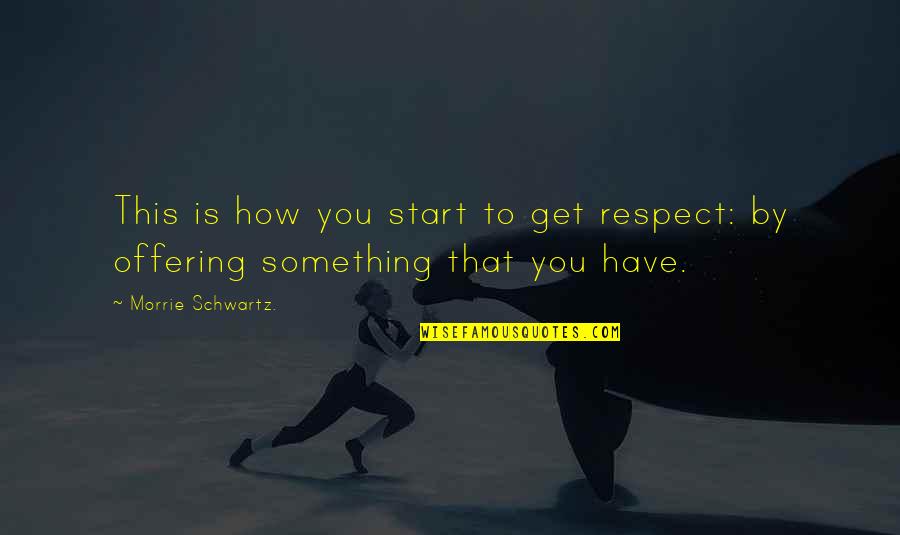 Corpsman Dey Quotes By Morrie Schwartz.: This is how you start to get respect: Corpsman Dey Quotes By Morrie Schwartz.: This is how you start to get respect: