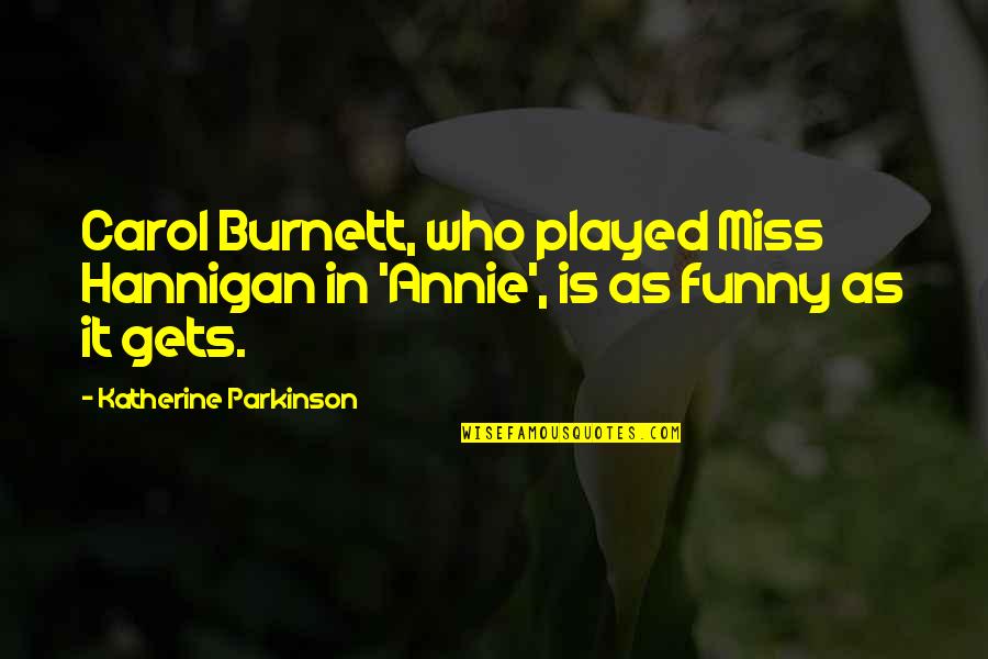 Corpsman Quotes By Katherine Parkinson: Carol Burnett, who played Miss Hannigan in 'Annie',