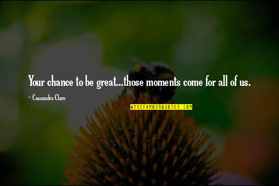 Corpulencedefinition Quotes By Cassandra Clare: Your chance to be great...those moments come for