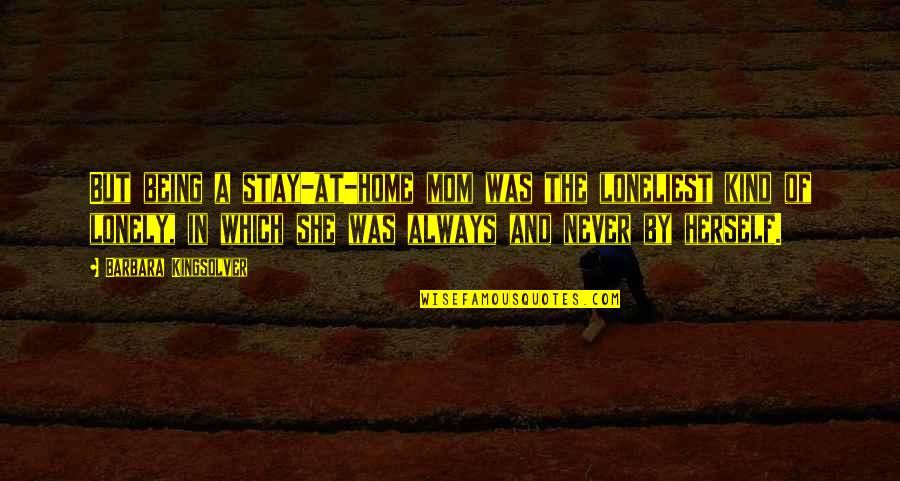 Corpuscular Quotes By Barbara Kingsolver: But being a stay-at-home mom was the loneliest