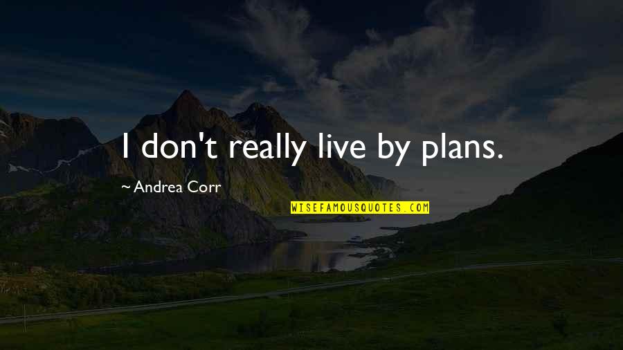 Corr Quotes By Andrea Corr: I don't really live by plans.