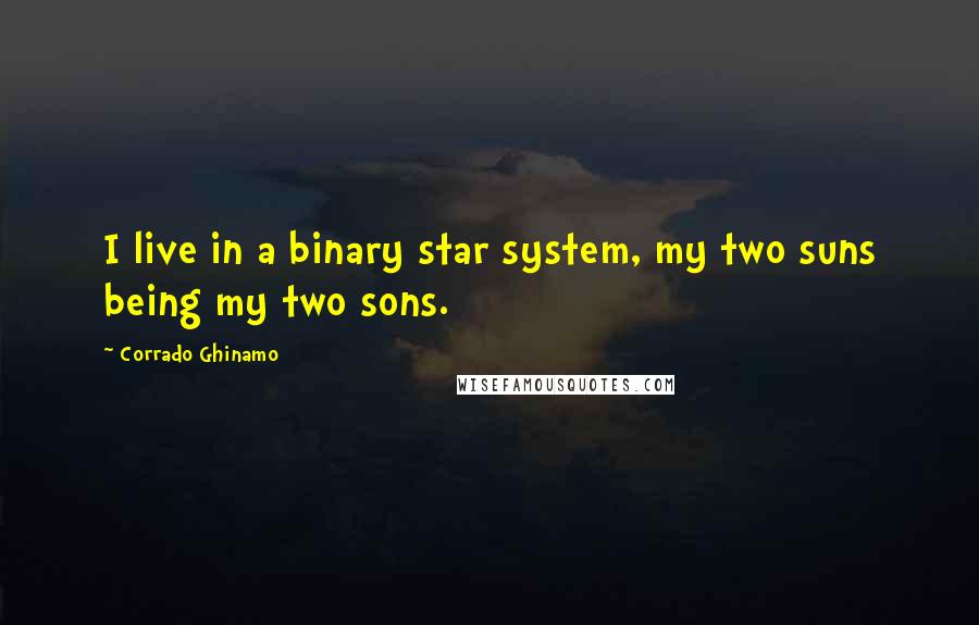 Corrado Ghinamo quotes: I live in a binary star system, my two suns being my two sons.