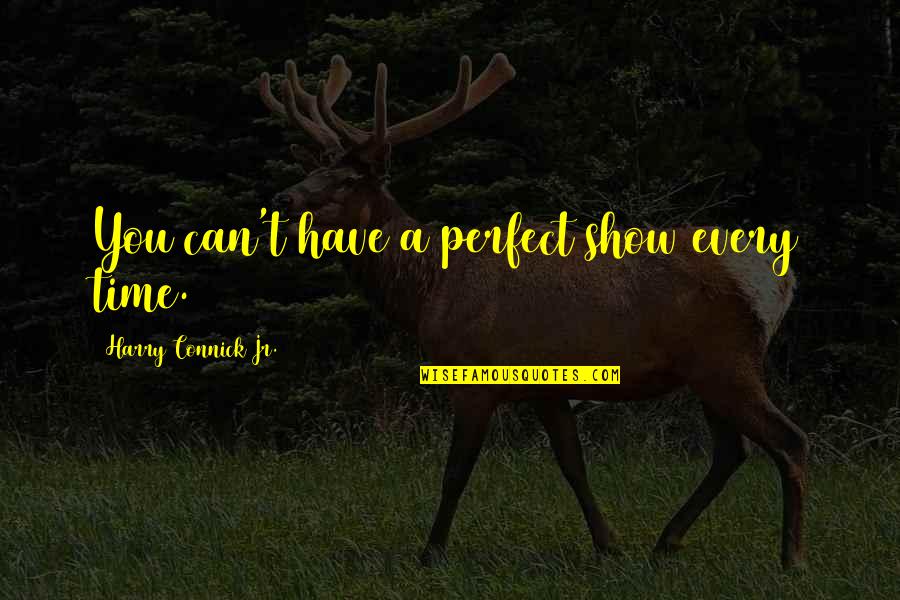 Corrados Clifton Quotes By Harry Connick Jr.: You can't have a perfect show every time. Corrados Clifton Quotes By Harry Connick Jr.: You can't have a perfect show every time.