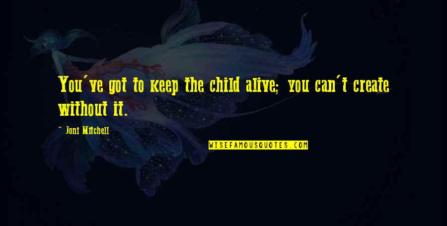 Corragio Quotes By Joni Mitchell: You've got to keep the child alive; you Corragio Quotes By Joni Mitchell: You've got to keep the child alive; you