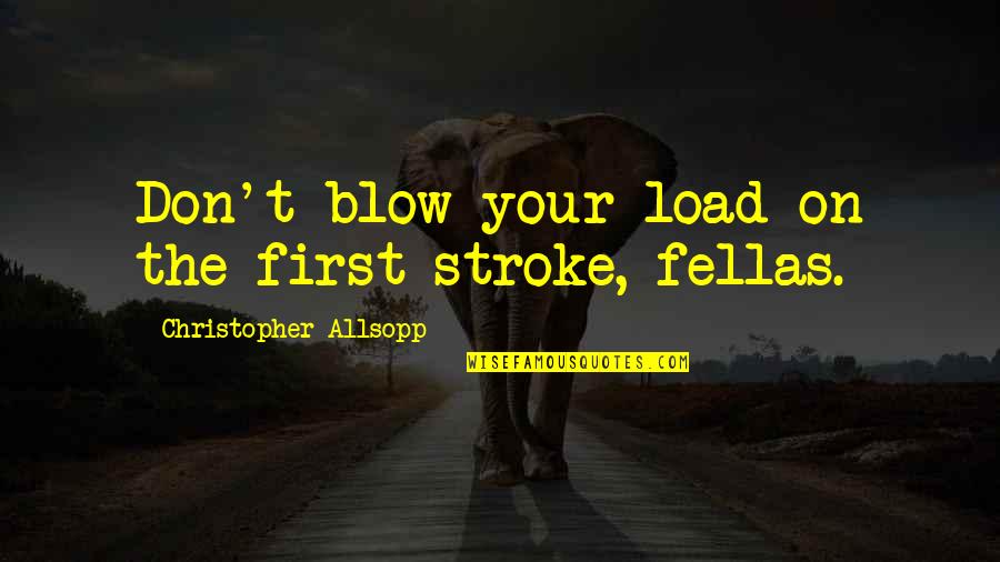 Correa Wyns Wonder Quotes By Christopher Allsopp: Don't blow your load on the first stroke, Correa Wyns Wonder Quotes By Christopher Allsopp: Don't blow your load on the first stroke,