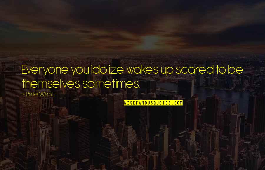 Correa Wyns Wonder Quotes By Pete Wentz: Everyone you idolize wakes up scared to be