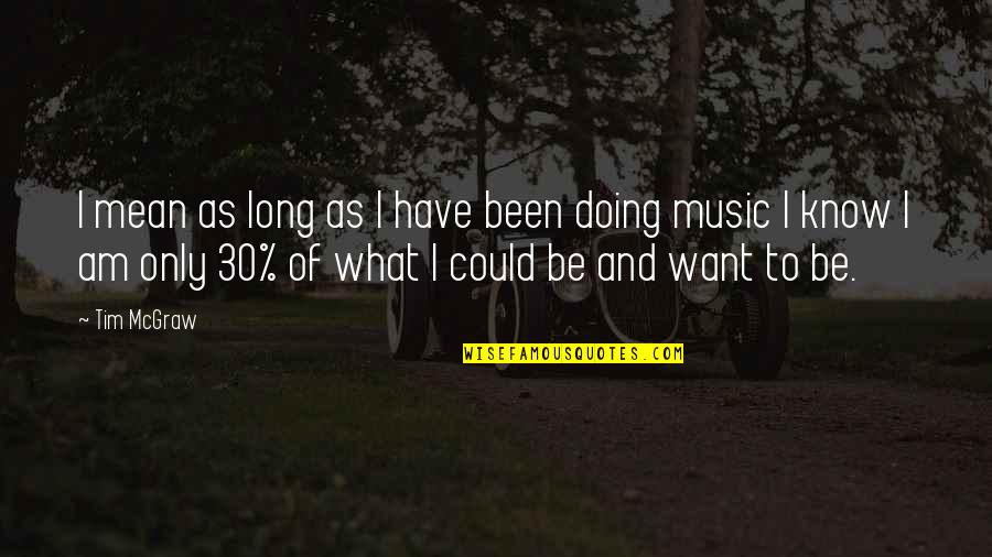 Correccion Gramatical Quotes By Tim McGraw: I mean as long as I have been Correccion Gramatical Quotes By Tim McGraw: I mean as long as I have been