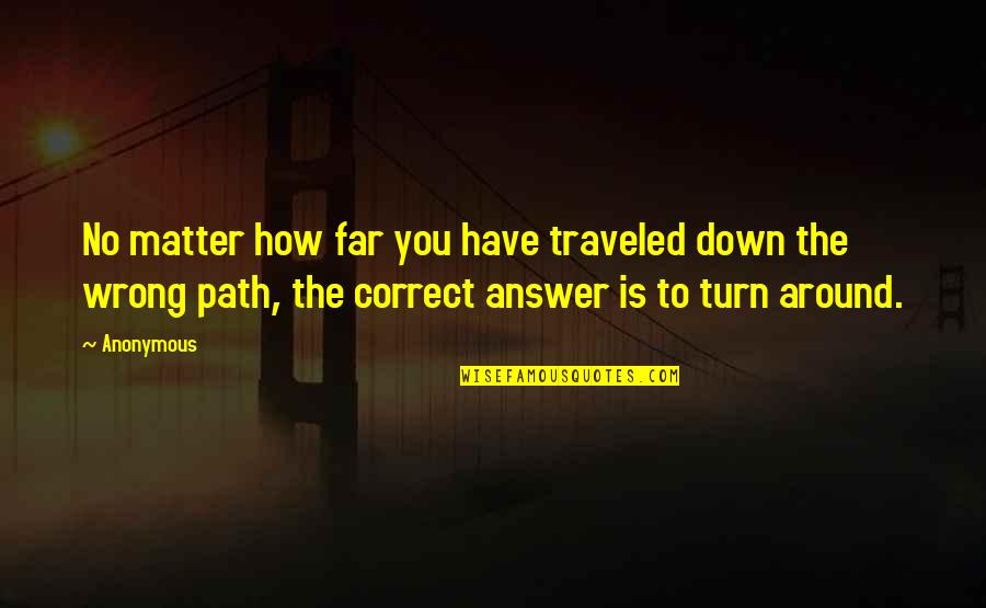 Correct Path Quotes By Anonymous: No matter how far you have traveled down