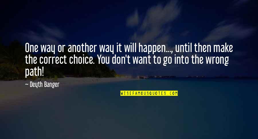 Correct Path Quotes By Deyth Banger: One way or another way it will happen...,
