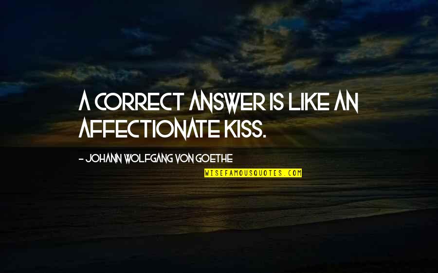 Correct Quotes By Johann Wolfgang Von Goethe: A correct answer is like an affectionate kiss.
