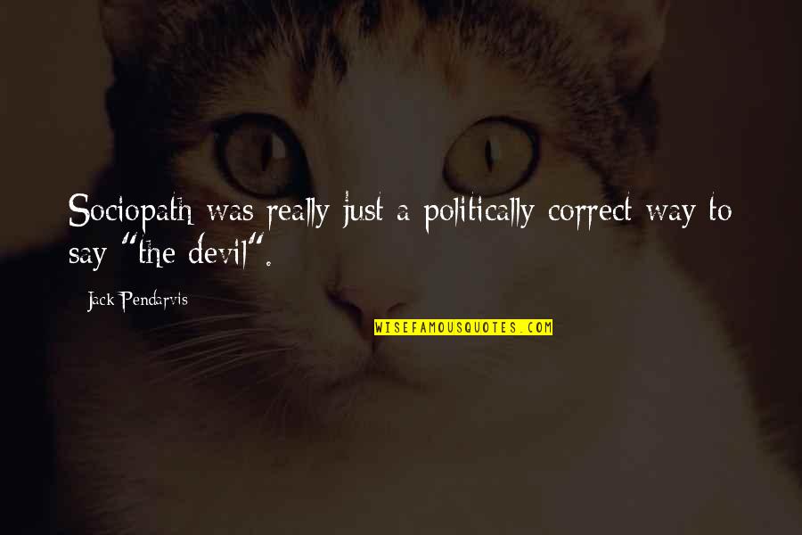 Correct Way Quotes By Jack Pendarvis: Sociopath was really just a politically correct way