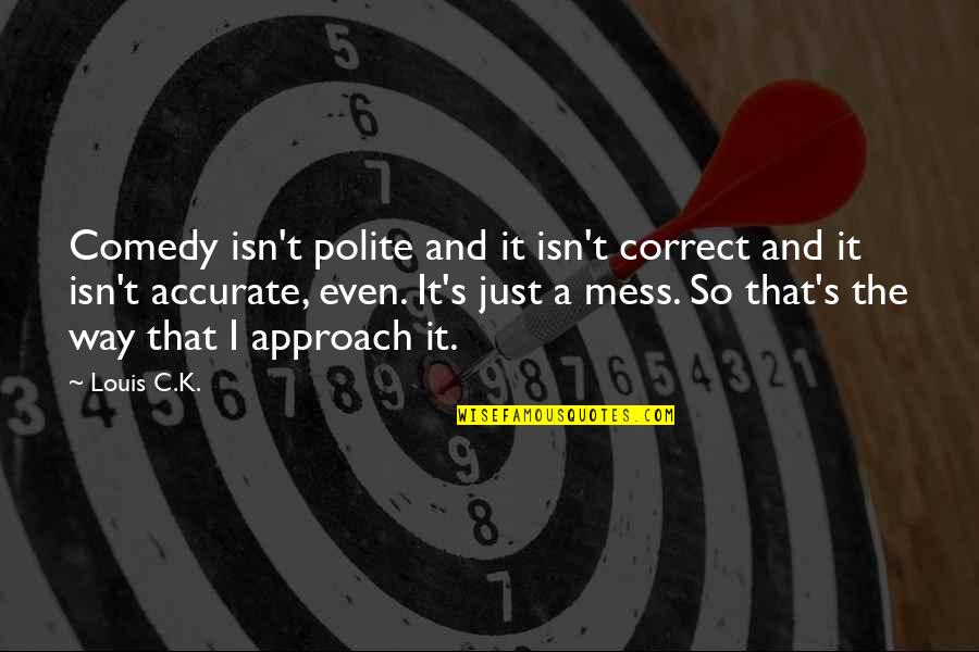 Correct Way Quotes By Louis C.K.: Comedy isn't polite and it isn't correct and