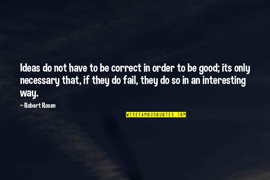 Correct Way Quotes By Robert Rosen: Ideas do not have to be correct in