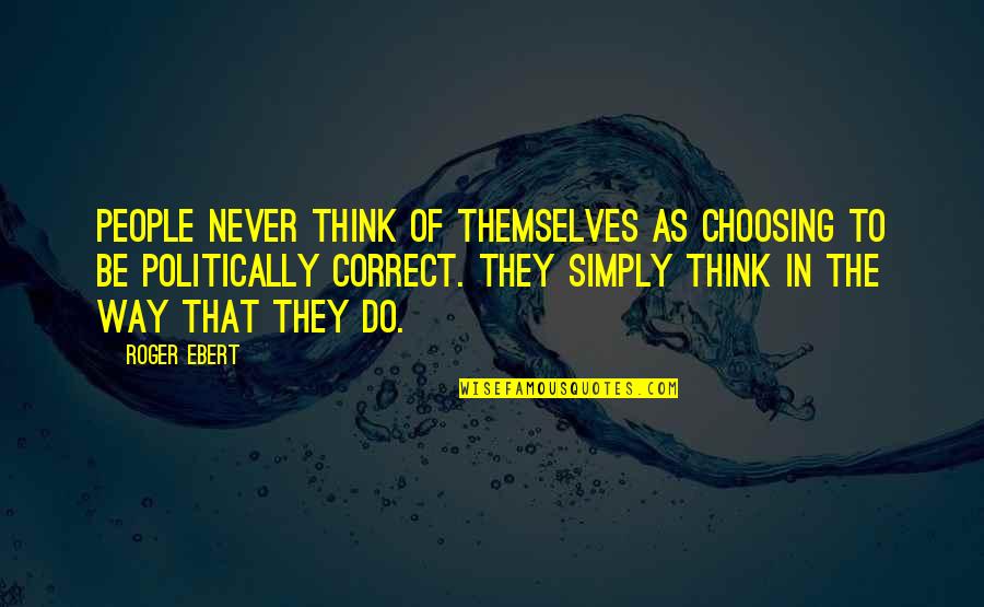 Correct Way Quotes By Roger Ebert: People never think of themselves as choosing to