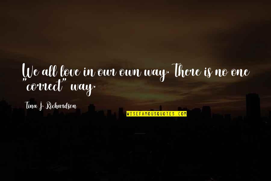 Correct Way Quotes By Tina J. Richardson: We all love in our own way. There