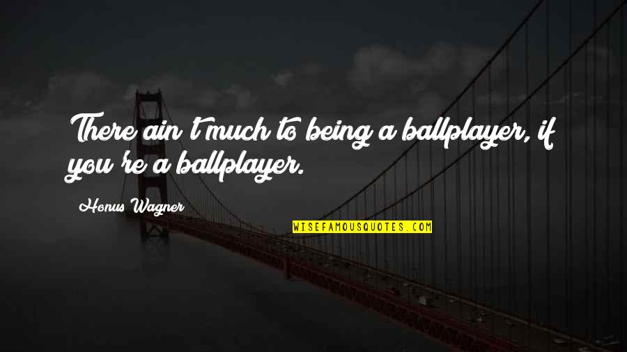 Correcting People Quotes By Honus Wagner: There ain't much to being a ballplayer, if