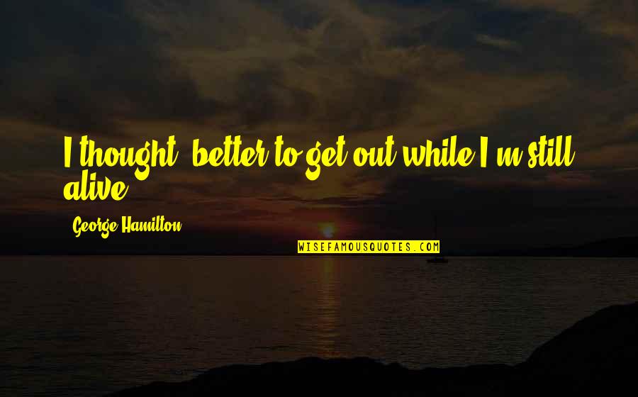Correcting Someone Quotes By George Hamilton: I thought, better to get out while I'm