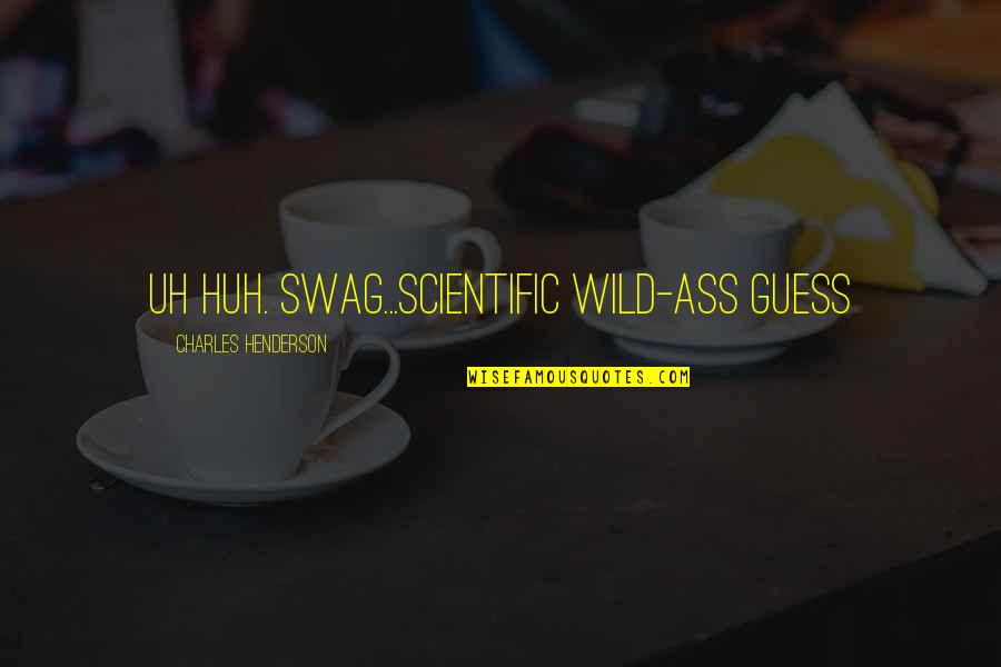 Correcting Yourself Quotes By Charles Henderson: Uh huh. Swag...Scientific Wild-Ass Guess