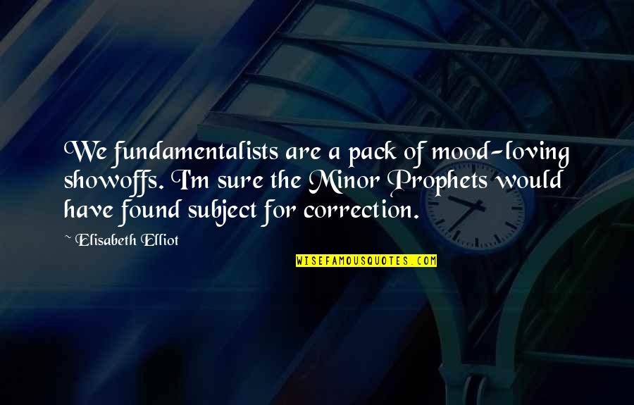 Correction Quotes By Elisabeth Elliot: We fundamentalists are a pack of mood-loving showoffs.