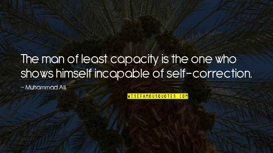 Correction Quotes By Muhammad Ali: The man of least capacity is the one