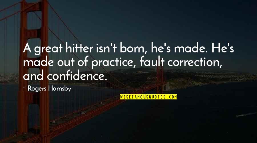 Correction Quotes By Rogers Hornsby: A great hitter isn't born, he's made. He's