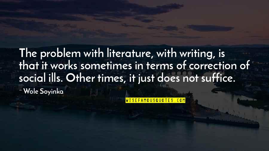 Correction Quotes By Wole Soyinka: The problem with literature, with writing, is that