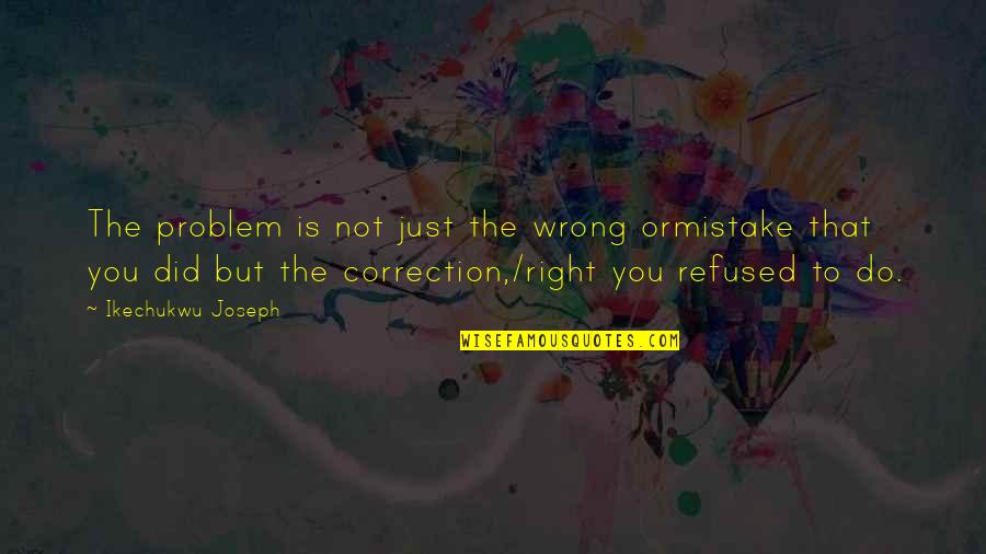 Correction Quotes Quotes By Ikechukwu Joseph: The problem is not just the wrong ormistake