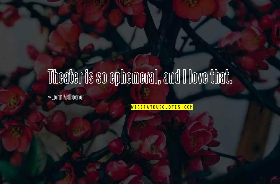 Correction Quotes Quotes By John Malkovich: Theater is so ephemeral, and I love that.