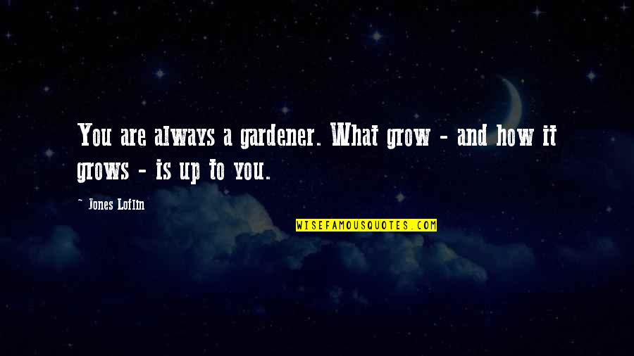 Correctional Officer Family Quotes By Jones Loflin: You are always a gardener. What grow -