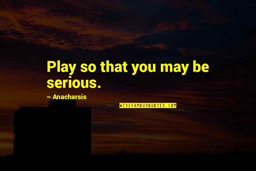 Correctionist Quotes By Anacharsis: Play so that you may be serious.