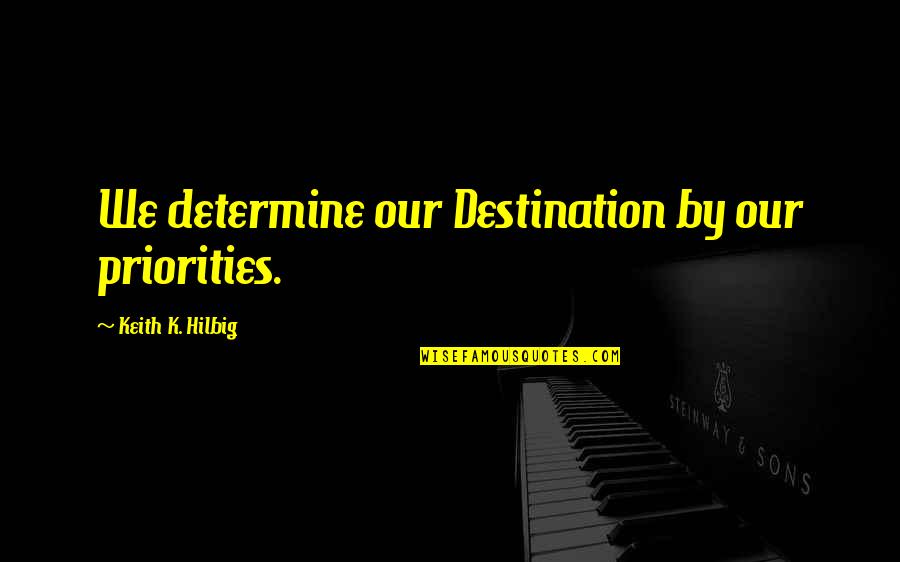 Corrective Actions Quotes By Keith K. Hilbig: We determine our Destination by our priorities.
