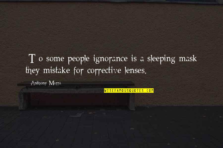 Corrective Quotes By Anthony Marra: [T]o some people ignorance is a sleeping mask