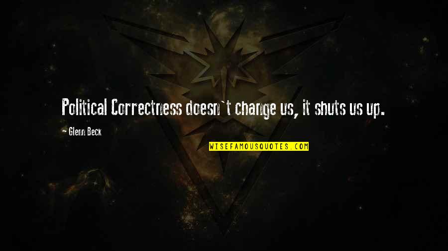 Correctness Quotes By Glenn Beck: Political Correctness doesn't change us, it shuts us