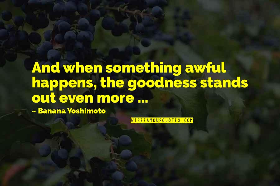 Corredor Seco Quotes By Banana Yoshimoto: And when something awful happens, the goodness stands Corredor Seco Quotes By Banana Yoshimoto: And when something awful happens, the goodness stands
