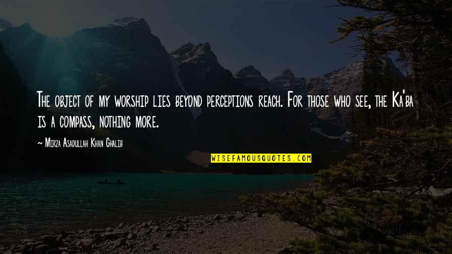 Corredor Seco Quotes By Mirza Asadullah Khan Ghalib: The object of my worship lies beyond perceptions Corredor Seco Quotes By Mirza Asadullah Khan Ghalib: The object of my worship lies beyond perceptions