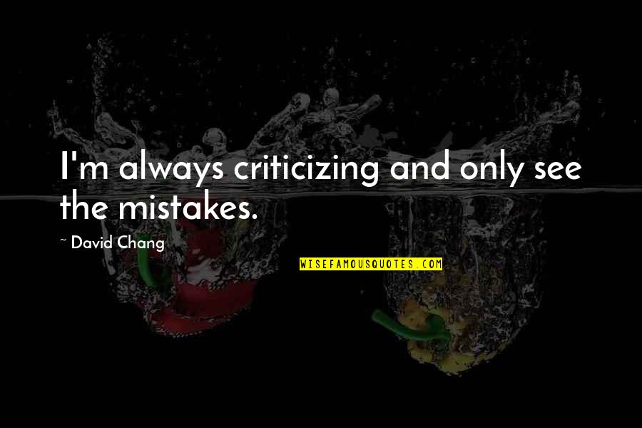 Corredores Modernos Quotes By David Chang: I'm always criticizing and only see the mistakes. Corredores Modernos Quotes By David Chang: I'm always criticizing and only see the mistakes.