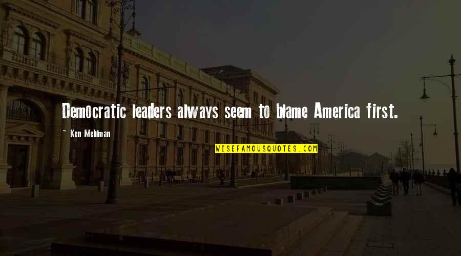 Corregidas Def Quotes By Ken Mehlman: Democratic leaders always seem to blame America first. Corregidas Def Quotes By Ken Mehlman: Democratic leaders always seem to blame America first.
