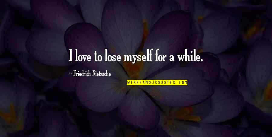 Corregir La Pantalla Quotes By Friedrich Nietzsche: I love to lose myself for a while. Corregir La Pantalla Quotes By Friedrich Nietzsche: I love to lose myself for a while.