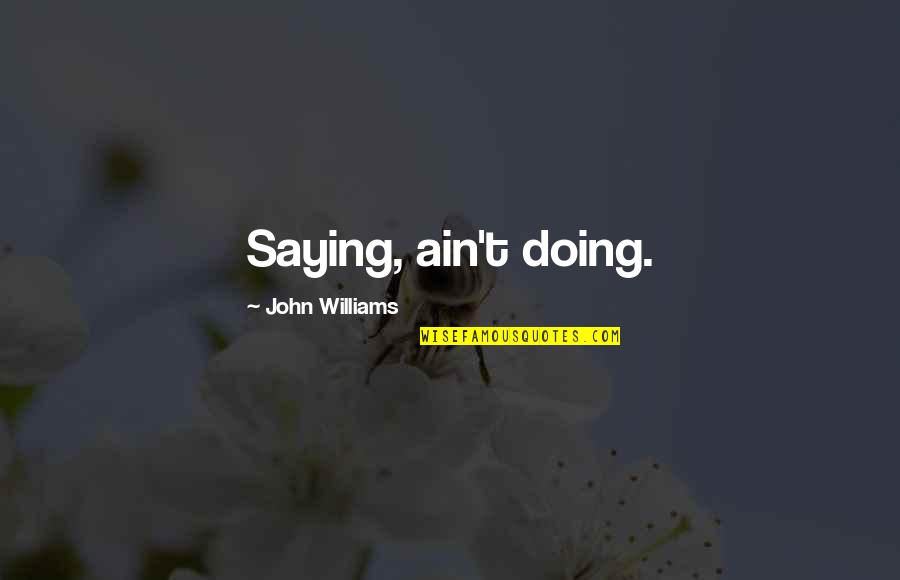 Corregirlos Quotes By John Williams: Saying, ain't doing. Corregirlos Quotes By John Williams: Saying, ain't doing.