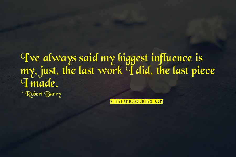 Correlate Clinically Quotes By Robert Barry: I've always said my biggest influence is my, Correlate Clinically Quotes By Robert Barry: I've always said my biggest influence is my,